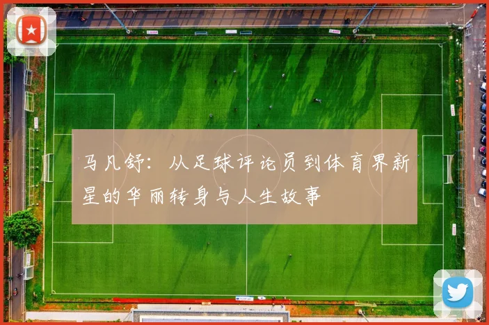 马凡舒：从足球评论员到体育界新星的华丽转身与人生故事