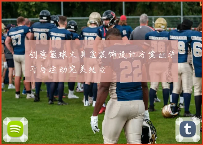 创意篮球文具盒装饰设计方案让学习与运动完美结合