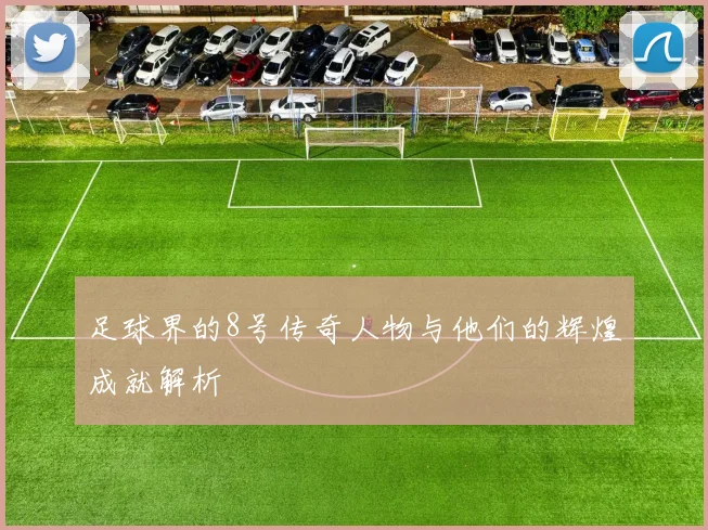足球界的8号传奇人物与他们的辉煌成就解析