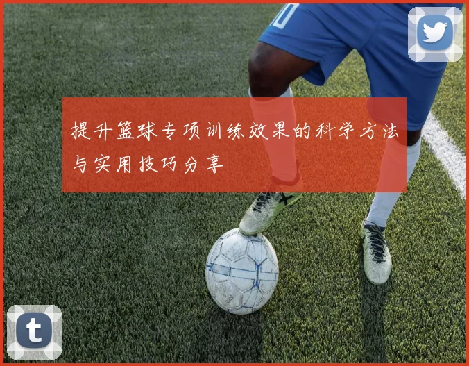 提升篮球专项训练效果的科学方法与实用技巧分享