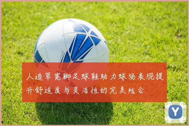 人造草宽脚足球鞋助力球场表现提升舒适度与灵活性的完美结合